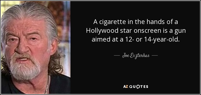 A cigarette in the hands of a Hollywood star onscreen is a gun aimed at a 12- or 14-year-old. - Joe Eszterhas