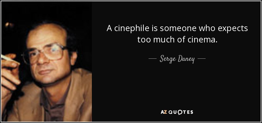 A cinephile is someone who expects too much of cinema. - Serge Daney
