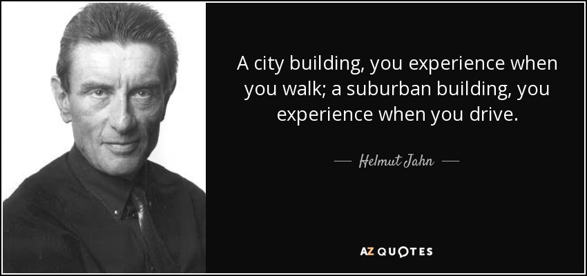 A city building, you experience when you walk; a suburban building, you experience when you drive. - Helmut Jahn