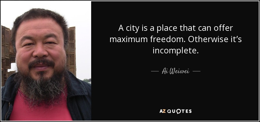 A city is a place that can offer maximum freedom. Otherwise it’s incomplete. - Ai Weiwei