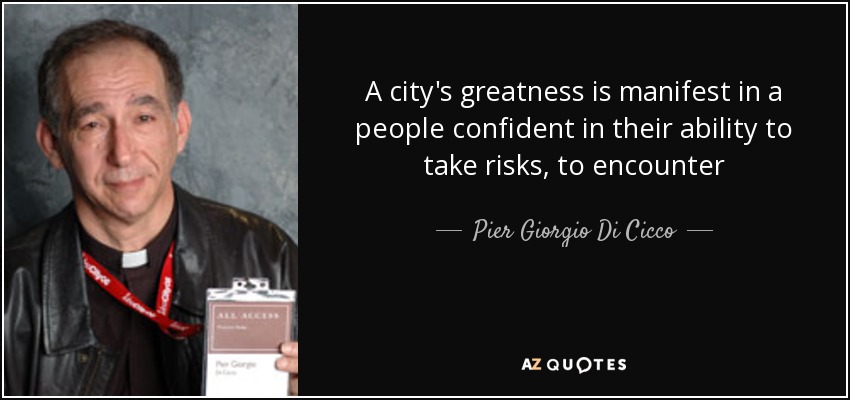 A city's greatness is manifest in a people confident in their ability to take risks, to encounter - Pier Giorgio Di Cicco