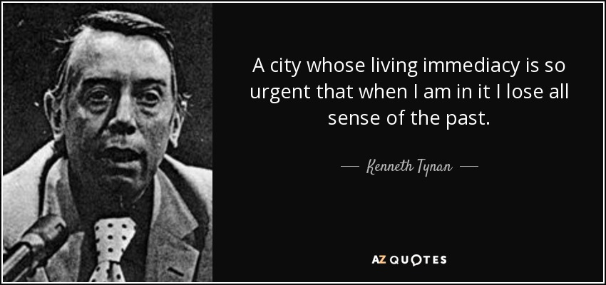 A city whose living immediacy is so urgent that when I am in it I lose all sense of the past. - Kenneth Tynan