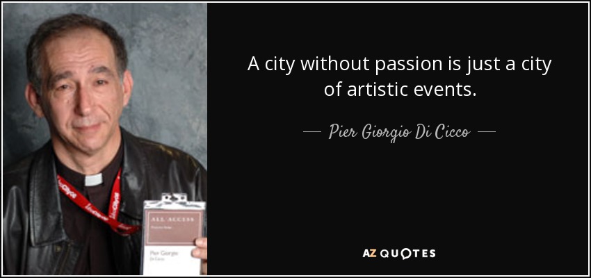 A city without passion is just a city of artistic events. - Pier Giorgio Di Cicco