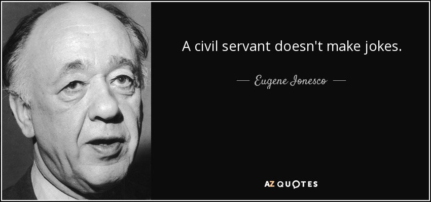 A civil servant doesn't make jokes. - Eugene Ionesco