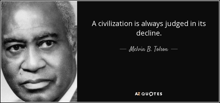 A civilization is always judged in its decline. - Melvin B. Tolson