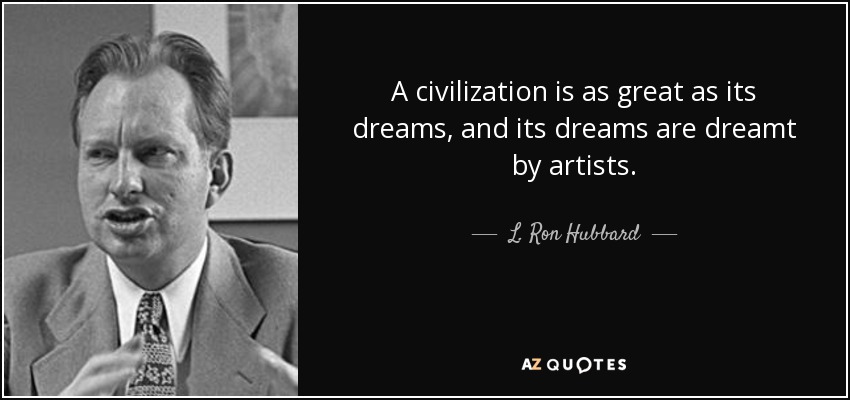 A civilization is as great as its dreams, and its dreams are dreamt by artists. - L. Ron Hubbard