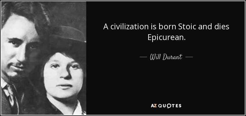 A civilization is born Stoic and dies Epicurean. - Will Durant