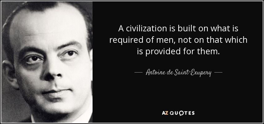 A civilization is built on what is required of men, not on that which is provided for them. - Antoine de Saint-Exupery