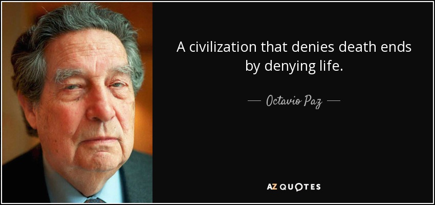 A civilization that denies death ends by denying life. - Octavio Paz