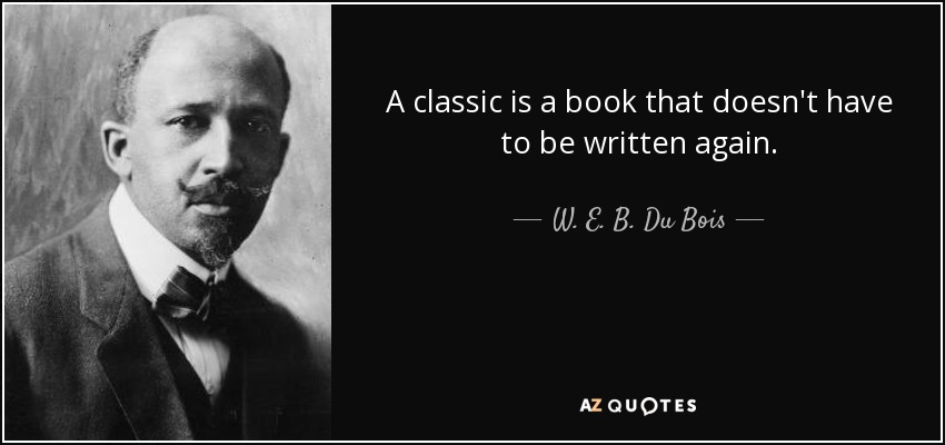 A classic is a book that doesn't have to be written again. - W. E. B. Du Bois