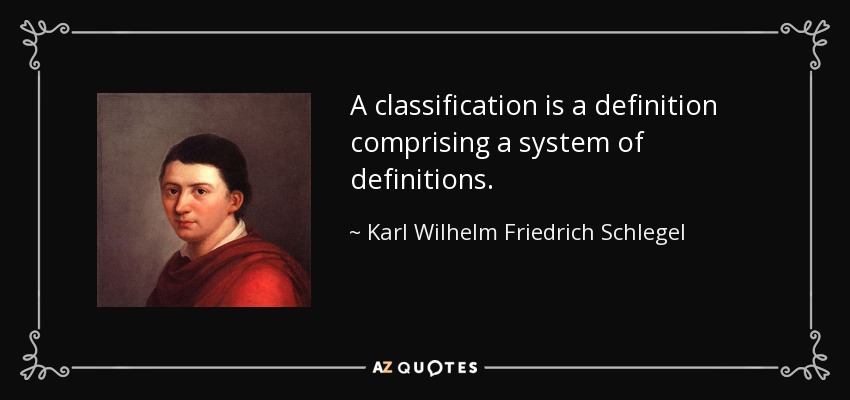 A classification is a definition comprising a system of definitions. - Karl Wilhelm Friedrich Schlegel
