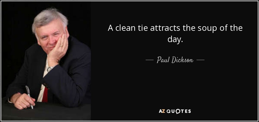 A clean tie attracts the soup of the day. - Paul Dickson