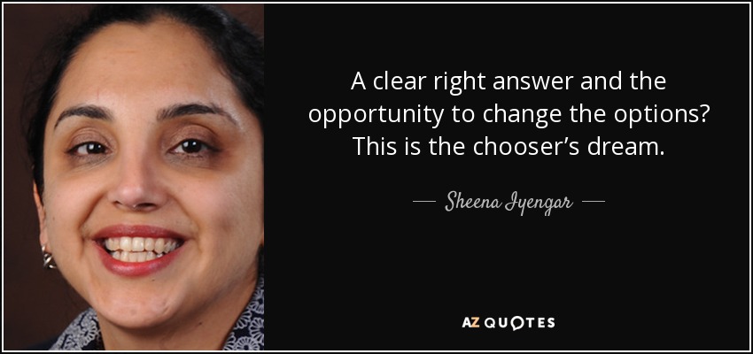 A clear right answer and the opportunity to change the options? This is the chooser’s dream. - Sheena Iyengar
