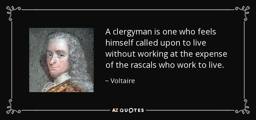 A clergyman is one who feels himself called upon to live without working at the expense of the rascals who work to live. - Voltaire