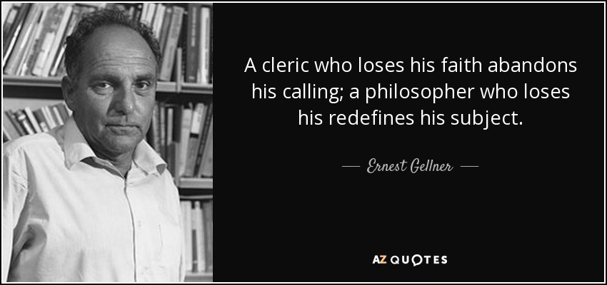 A cleric who loses his faith abandons his calling; a philosopher who loses his redefines his subject. - Ernest Gellner