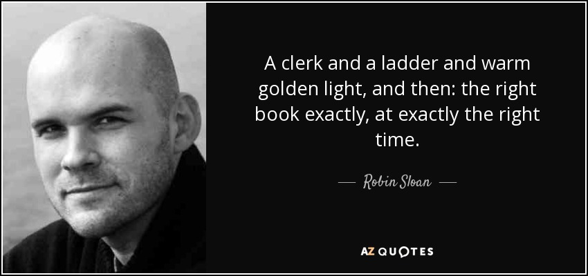 A clerk and a ladder and warm golden light, and then: the right book exactly, at exactly the right time. - Robin Sloan