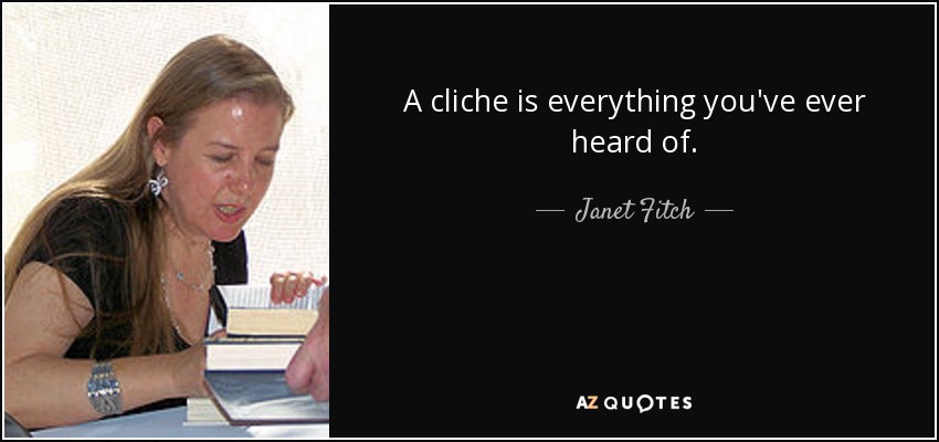 A cliche is everything you've ever heard of. - Janet Fitch