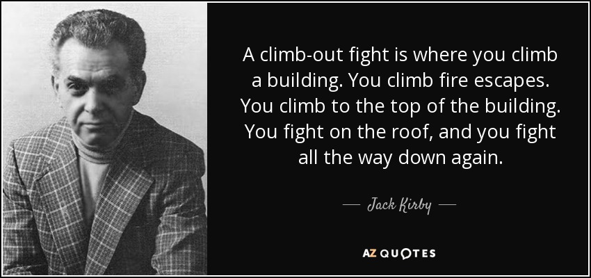 A climb-out fight is where you climb a building. You climb fire escapes. You climb to the top of the building. You fight on the roof, and you fight all the way down again. - Jack Kirby