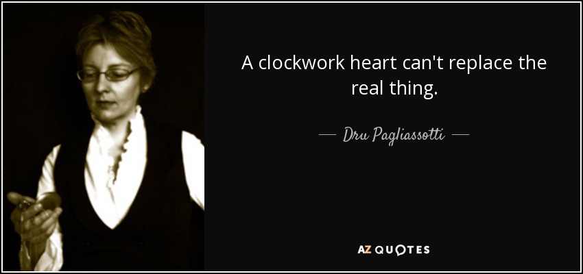 A clockwork heart can't replace the real thing. - Dru Pagliassotti