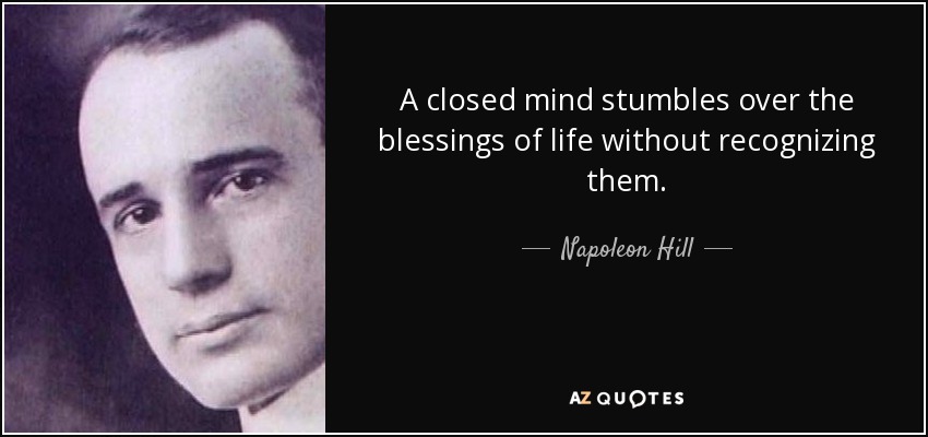 A closed mind stumbles over the blessings of life without recognizing them. - Napoleon Hill