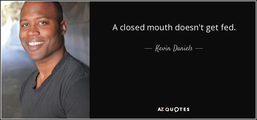 A closed mouth doesn't get fed. - Kevin Daniels
