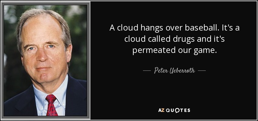 A cloud hangs over baseball. It's a cloud called drugs and it's permeated our game. - Peter Ueberroth