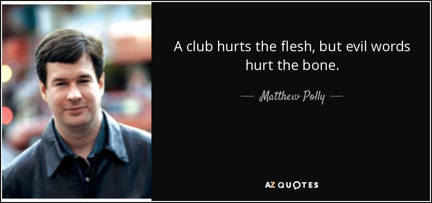 A club hurts the flesh, but evil words hurt the bone. - Matthew Polly