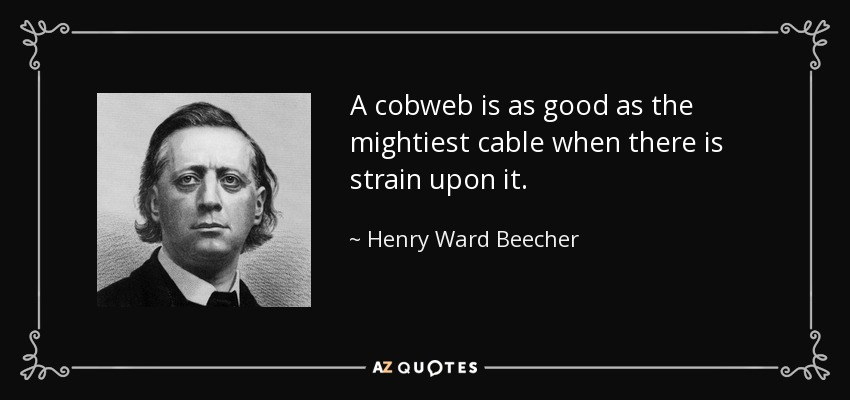 A cobweb is as good as the mightiest cable when there is strain upon it. - Henry Ward Beecher