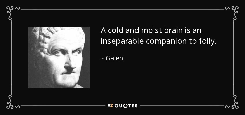 A cold and moist brain is an inseparable companion to folly. - Galen