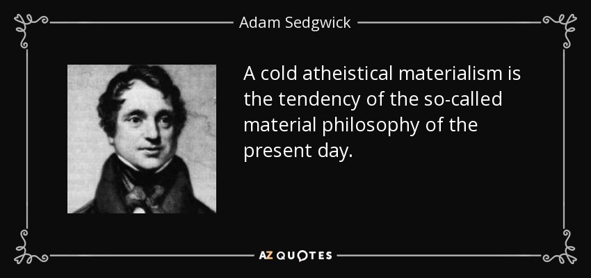 A cold atheistical materialism is the tendency of the so-called material philosophy of the present day. - Adam Sedgwick