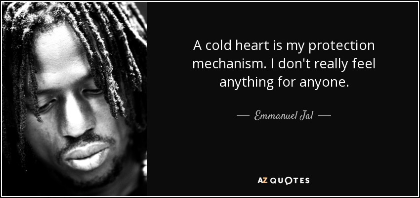 A cold heart is my protection mechanism. I don't really feel anything for anyone. - Emmanuel Jal