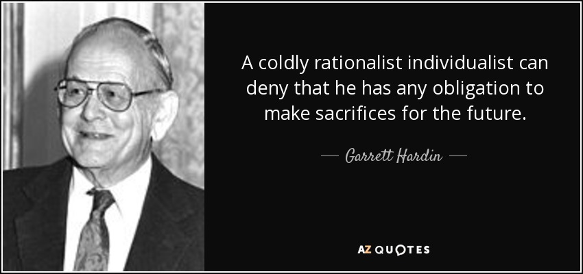A coldly rationalist individualist can deny that he has any obligation to make sacrifices for the future. - Garrett Hardin