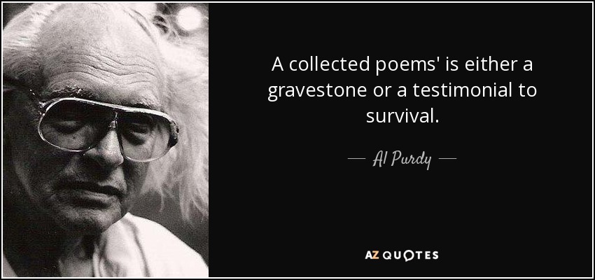A collected poems' is either a gravestone or a testimonial to survival. - Al Purdy