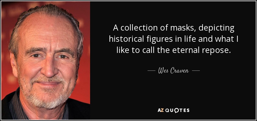 A collection of masks, depicting historical figures in life and what I like to call the eternal repose. - Wes Craven