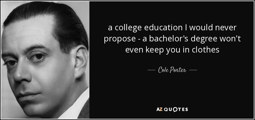 a college education I would never propose - a bachelor's degree won't even keep you in clothes - Cole Porter