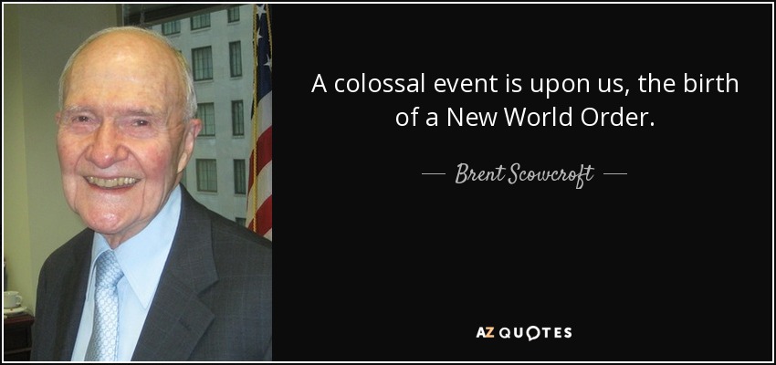 A colossal event is upon us, the birth of a New World Order. - Brent Scowcroft
