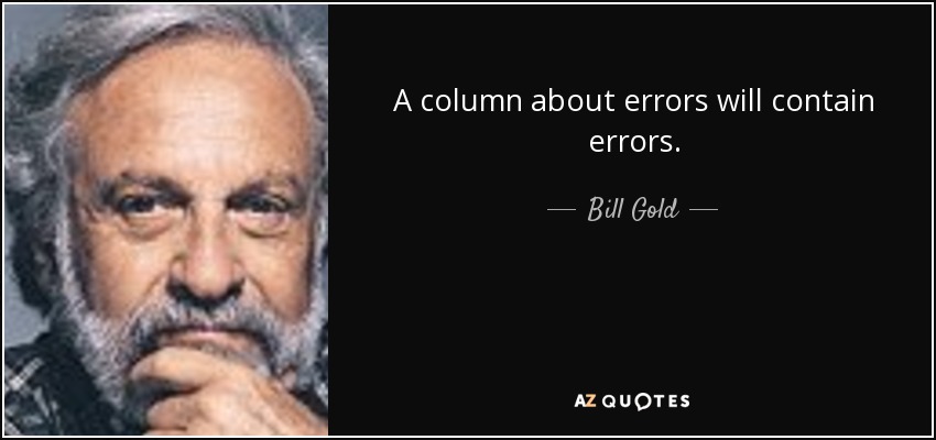 A column about errors will contain errors. - Bill Gold