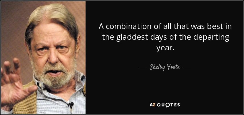 A combination of all that was best in the gladdest days of the departing year. - Shelby Foote