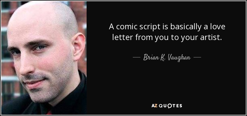 A comic script is basically a love letter from you to your artist. - Brian K. Vaughan