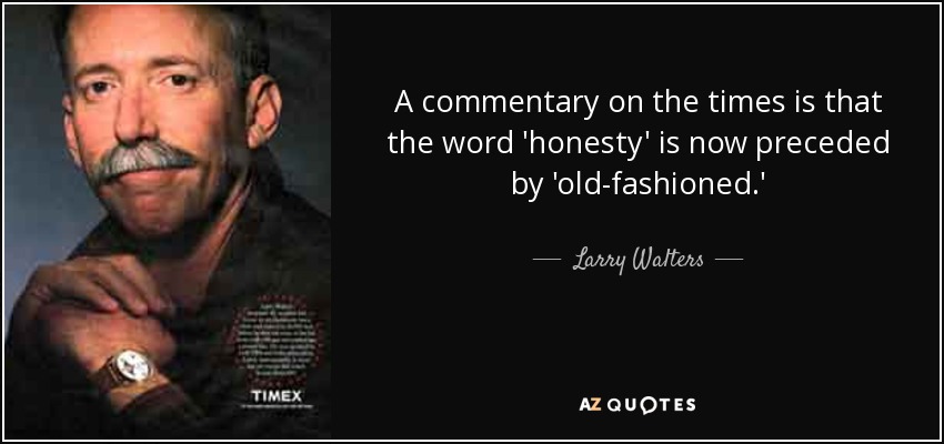 A commentary on the times is that the word 'honesty' is now preceded by 'old-fashioned.' - Larry Walters