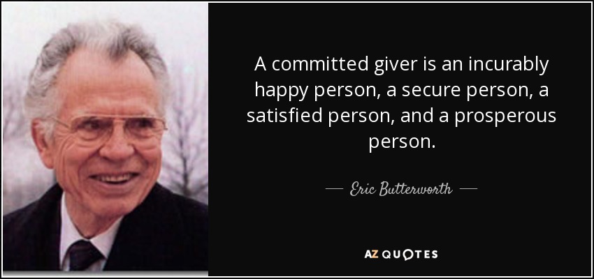 A committed giver is an incurably happy person, a secure person, a satisfied person, and a prosperous person. - Eric Butterworth
