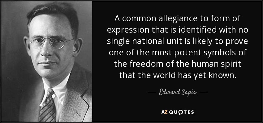 A common allegiance to form of expression that is identified with no single national unit is likely to prove one of the most potent symbols of the freedom of the human spirit that the world has yet known. - Edward Sapir
