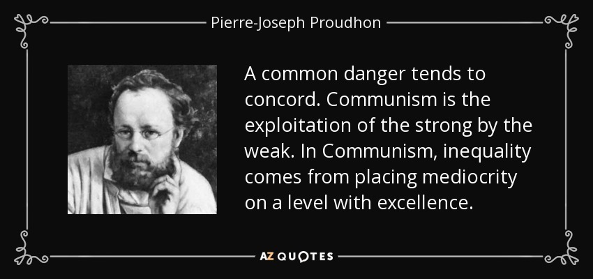 A common danger tends to concord. Communism is the exploitation of the strong by the weak. In Communism, inequality comes from placing mediocrity on a level with excellence. - Pierre-Joseph Proudhon