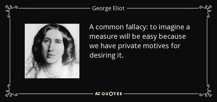 A common fallacy: to imagine a measure will be easy because we have private motives for desiring it. - George Eliot