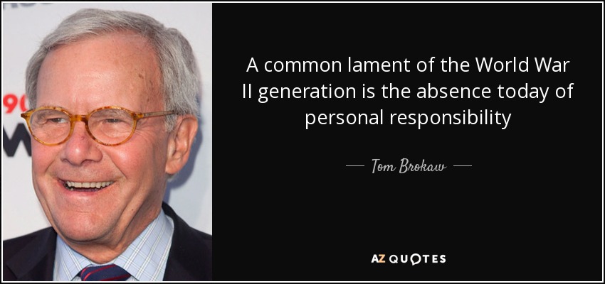 A common lament of the World War II generation is the absence today of personal responsibility - Tom Brokaw