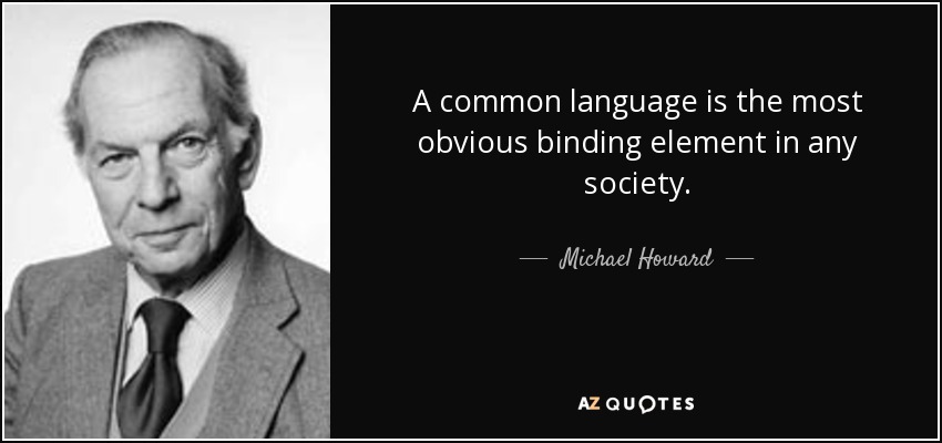 A common language is the most obvious binding element in any society. - Michael Howard