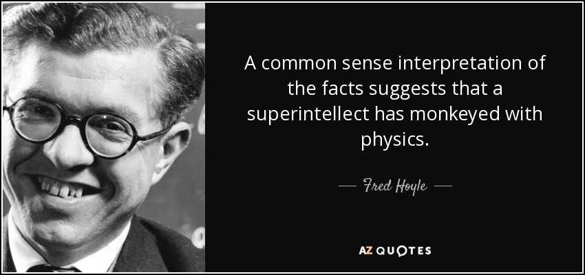A common sense interpretation of the facts suggests that a superintellect has monkeyed with physics. - Fred Hoyle