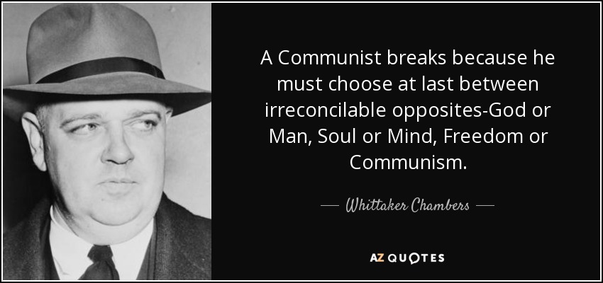 A Communist breaks because he must choose at last between irreconcilable opposites-God or Man, Soul or Mind, Freedom or Communism. - Whittaker Chambers