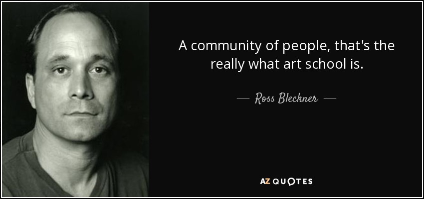 A community of people, that's the really what art school is. - Ross Bleckner