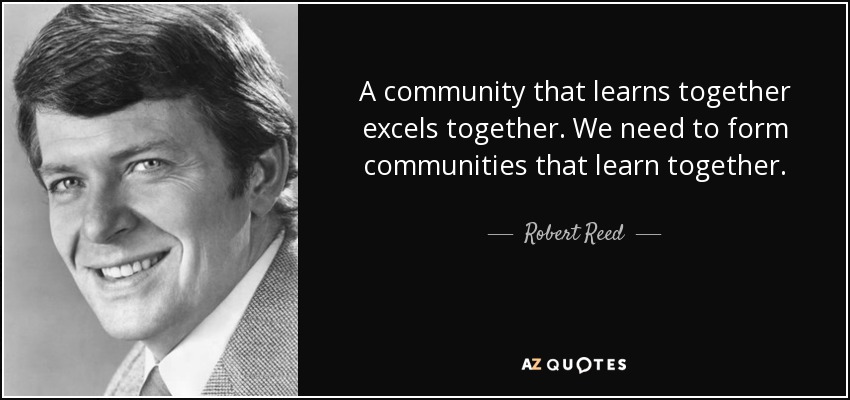 A community that learns together excels together. We need to form communities that learn together. - Robert Reed